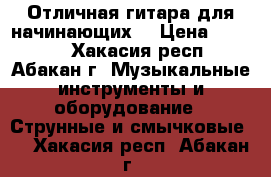 Отличная гитара для начинающих  › Цена ­ 5 500 - Хакасия респ., Абакан г. Музыкальные инструменты и оборудование » Струнные и смычковые   . Хакасия респ.,Абакан г.